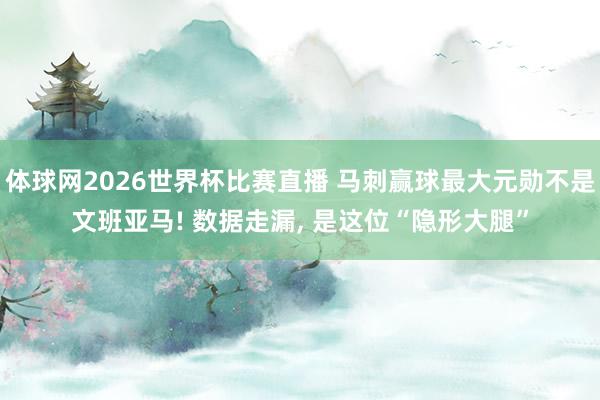 体球网2026世界杯比赛直播 马刺赢球最大元勋不是文班亚马! 数据走漏, 是这位“隐形大腿”