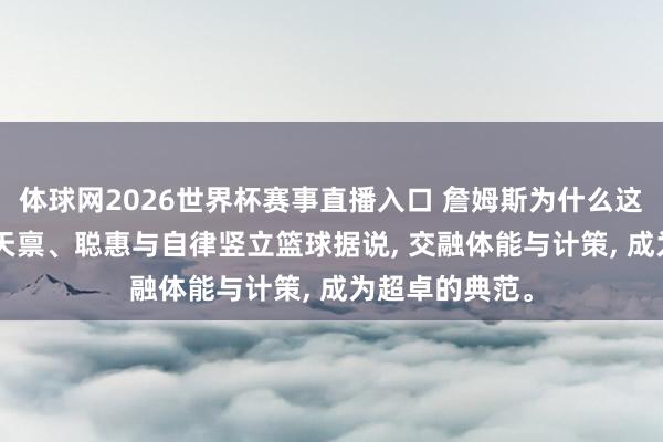 体球网2026世界杯赛事直播入口 詹姆斯为什么这样强? 以躯壳天禀、聪惠与自律竖立篮球据说, 交融体能与计策, 成为超卓的典范。