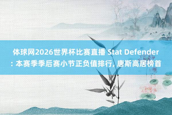 体球网2026世界杯比赛直播 Stat Defender: 本赛季季后赛小节正负值排行, 唐斯高居榜首