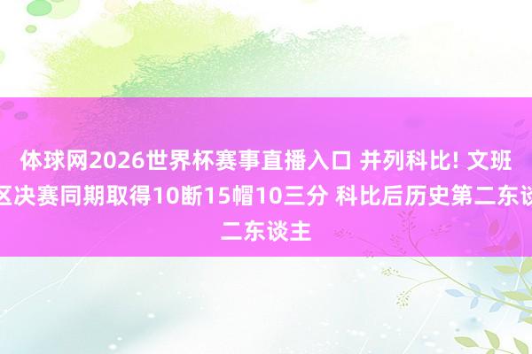 体球网2026世界杯赛事直播入口 并列科比! 文班分区决赛同期取得10断15帽10三分 科比后历史第二东谈主