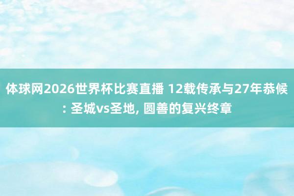 体球网2026世界杯比赛直播 12载传承与27年恭候: 圣城vs圣地, 圆善的复兴终章