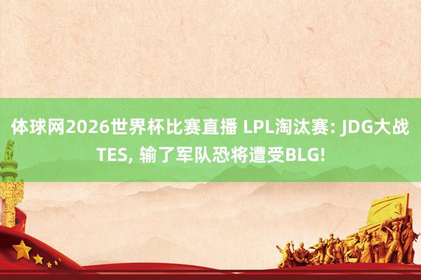 体球网2026世界杯比赛直播 LPL淘汰赛: JDG大战TES, 输了军队恐将遭受BLG!