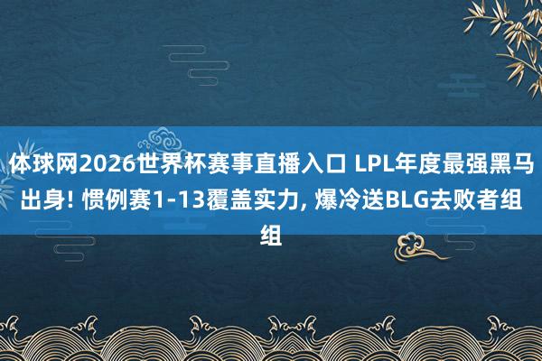 体球网2026世界杯赛事直播入口 LPL年度最强黑马出身! 惯例赛1-13覆盖实力, 爆冷送BLG去败者组