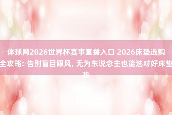体球网2026世界杯赛事直播入口 2026床垫选购全攻略: 告别盲目跟风, 无为东说念主也能选对好床垫