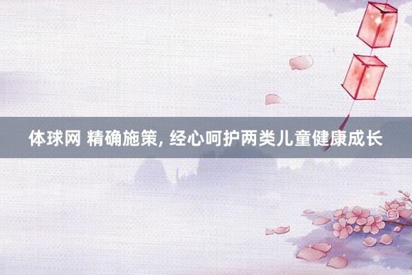 体球网 精确施策, 经心呵护两类儿童健康成长