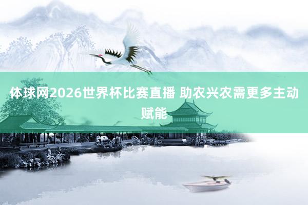 体球网2026世界杯比赛直播 助农兴农需更多主动赋能