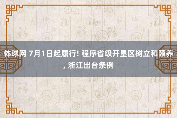体球网 7月1日起履行! 程序省级开垦区树立和颐养, 浙江出台条例