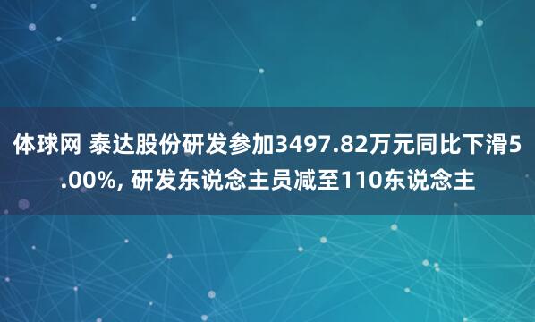 体球网 泰达股份研发参加3497.82万元同比下滑5.00%, 研发东说念主员减至110东说念主