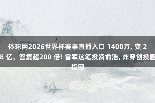 体球网2026世界杯赛事直播入口 1400万, 变 28 亿、答复超200 倍! 雷军这笔投资俞浩, 炸穿创投圈