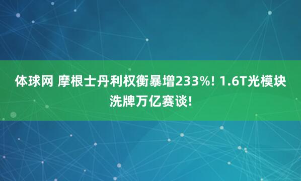 体球网 摩根士丹利权衡暴增233%! 1.6T光模块洗牌万亿赛谈!