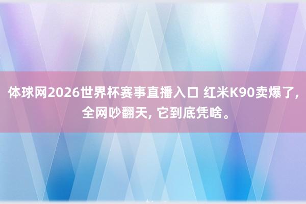 体球网2026世界杯赛事直播入口 红米K90卖爆了, 全网吵翻天, 它到底凭啥。