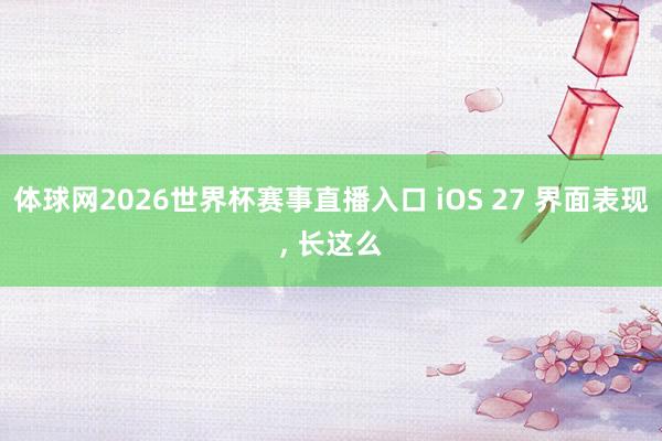 体球网2026世界杯赛事直播入口 iOS 27 界面表现, 长这么