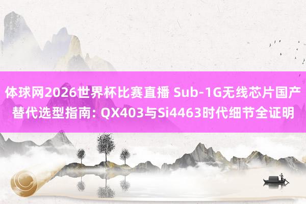 体球网2026世界杯比赛直播 Sub-1G无线芯片国产替代选型指南: QX403与Si4463时代细节全证明