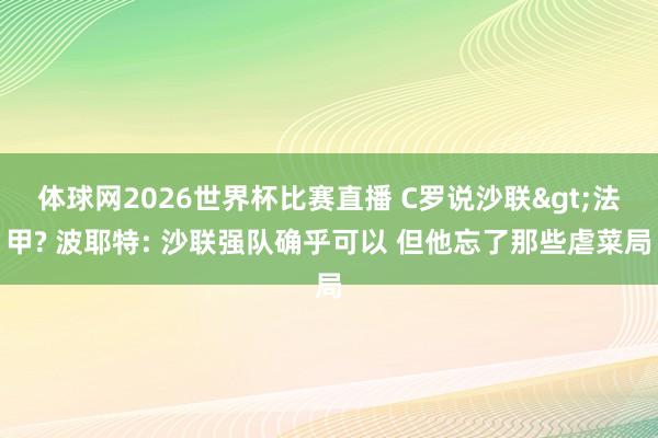体球网2026世界杯比赛直播 C罗说沙联>法甲? 波耶特: 沙联强队确乎可以 但他忘了那些虐菜局