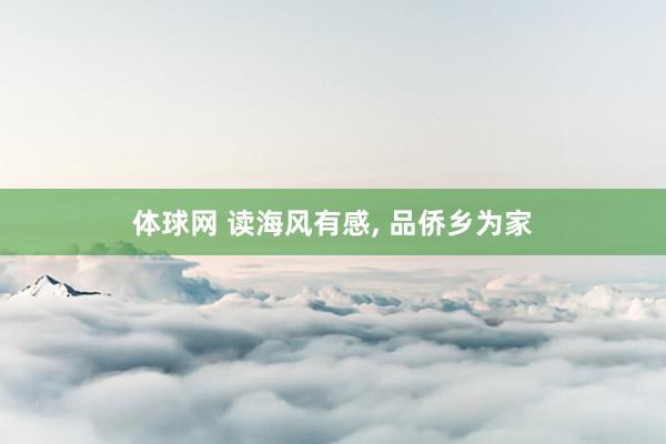 体球网 读海风有感, 品侨乡为家