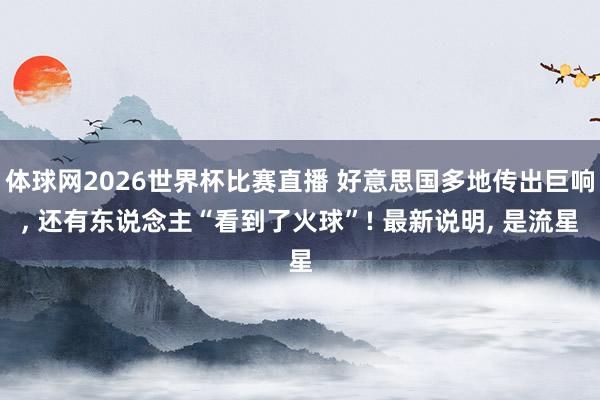 体球网2026世界杯比赛直播 好意思国多地传出巨响, 还有东说念主“看到了火球”! 最新说明, 是流星