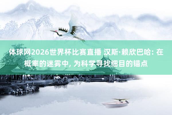 体球网2026世界杯比赛直播 汉斯·赖欣巴哈: 在概率的迷雾中, 为科学寻找细目的锚点