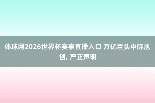 体球网2026世界杯赛事直播入口 万亿巨头中际旭创, 严正声明