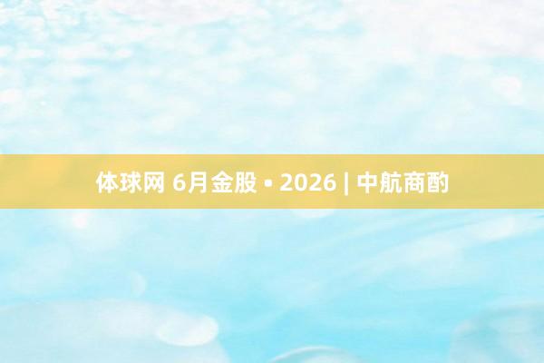 体球网 6月金股 • 2026 | 中航商酌