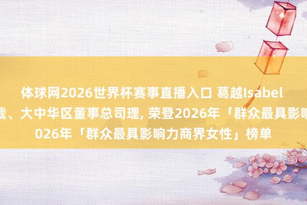 体球网2026世界杯赛事直播入口 葛越Isabel Ge, 苹果公司副总裁、大中华区董事总司理, 荣登2026年「群众最具影响力商界女性」榜单