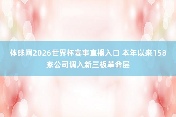 体球网2026世界杯赛事直播入口 本年以来158家公司调入新三板革命层