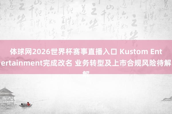 体球网2026世界杯赛事直播入口 Kustom Entertainment完成改名 业务转型及上市合规风险待解