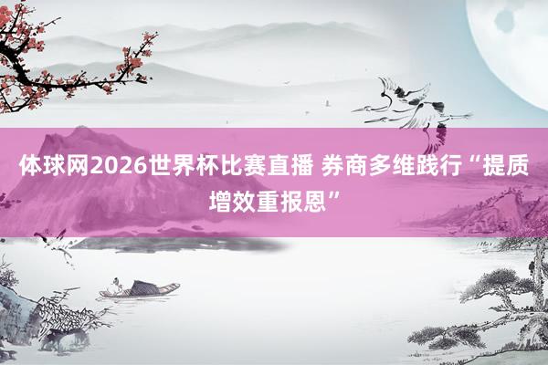 体球网2026世界杯比赛直播 券商多维践行“提质增效重报恩”