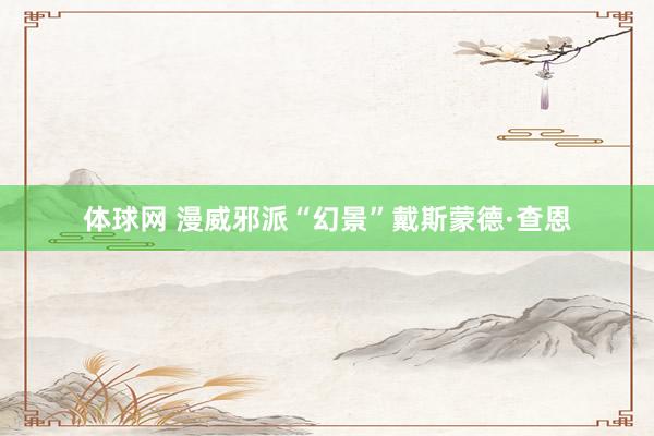 体球网 漫威邪派“幻景”戴斯蒙德·查恩