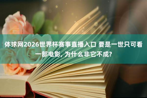 体球网2026世界杯赛事直播入口 要是一世只可看一部电影, 为什么非它不成?