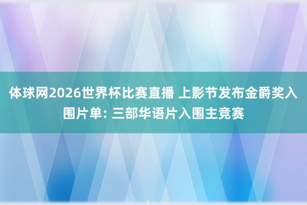 体球网2026世界杯比赛直播 上影节发布金爵奖入围片单: 三部华语片入围主竞赛