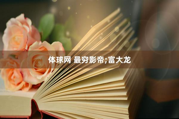 体球网 最穷影帝;富大龙