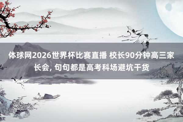 体球网2026世界杯比赛直播 校长90分钟高三家长会, 句句都是高考科场避坑干货