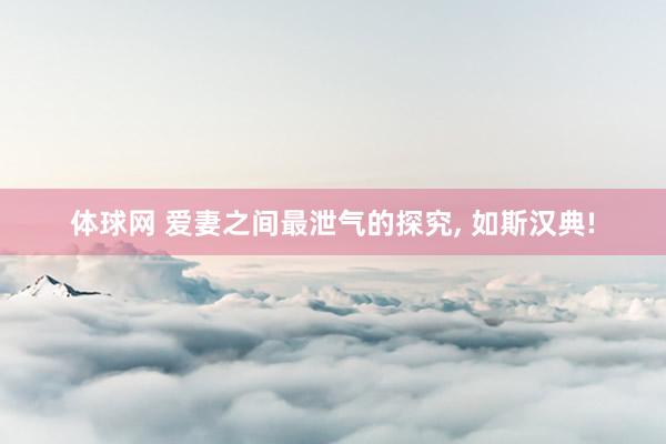 体球网 爱妻之间最泄气的探究, 如斯汉典!