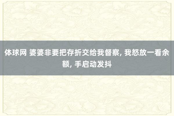 体球网 婆婆非要把存折交给我督察, 我怒放一看余额, 手启动发抖
