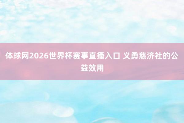 体球网2026世界杯赛事直播入口 义勇慈济社的公益效用