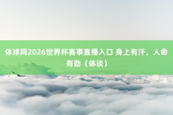 体球网2026世界杯赛事直播入口 身上有汗，人命有劲（体谈）
