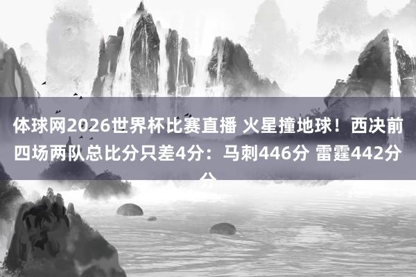 体球网2026世界杯比赛直播 火星撞地球！西决前四场两队总比分只差4分：马刺446分 雷霆442分
