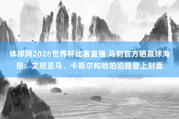 体球网2026世界杯比赛直播 马刺官方晒赢球海报：文班亚马、卡斯尔和哈珀沿路登上封面