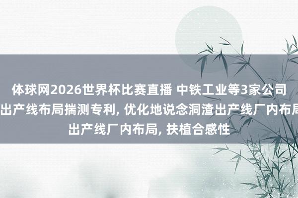 体球网2026世界杯比赛直播 中铁工业等3家公司共同央求洞渣出产线布局揣测专利， 优化地说念洞渣出产线厂内布局， 扶植合感性