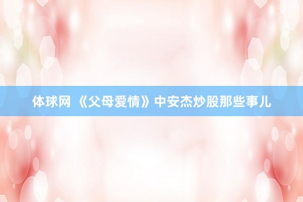 体球网 《父母爱情》中安杰炒股那些事儿