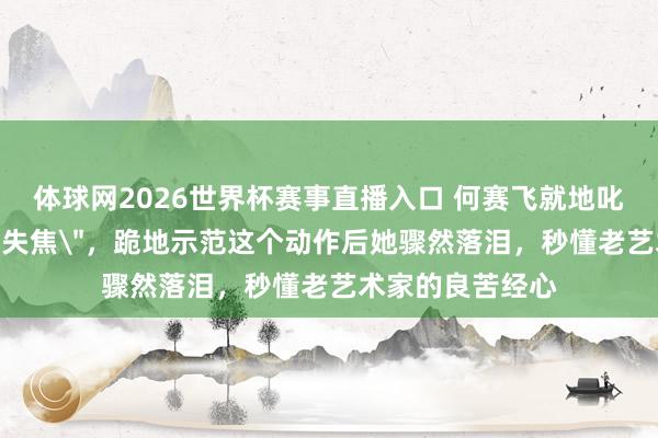 体球网2026世界杯赛事直播入口 何赛飞就地叱咤姜贞羽