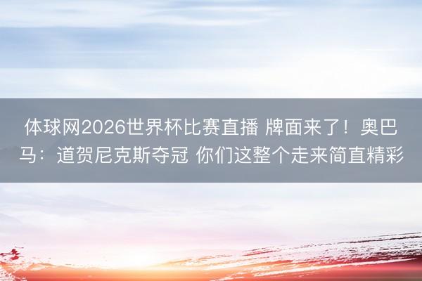 体球网2026世界杯比赛直播 牌面来了！奥巴马：道贺尼克斯夺冠 你们这整个走来简直精彩