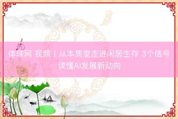 体球网 视频丨从本质室走进闲居生存 3个信号读懂AI发展新动向