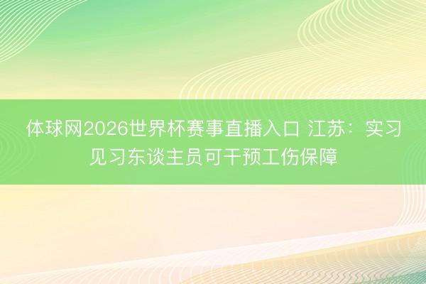 体球网2026世界杯赛事直播入口 江苏：实习见习东谈主员可干预工伤保障