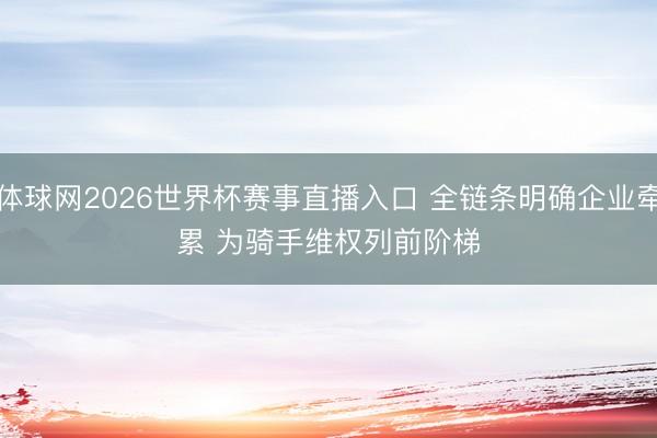体球网2026世界杯赛事直播入口 全链条明确企业牵累 为骑手维权列前阶梯