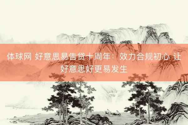 体球网 好意思易告贷十周年：效力合规初心 让好意思好更易发生