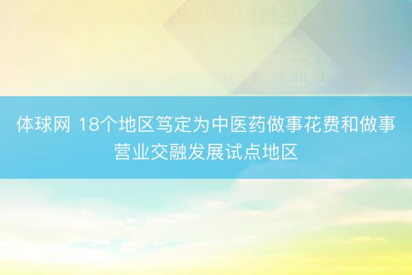 体球网 18个地区笃定为中医药做事花费和做事营业交融发展试点地区