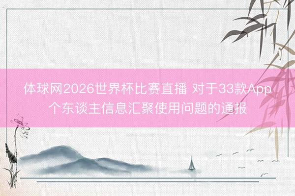 体球网2026世界杯比赛直播 对于33款App个东谈主信息汇聚使用问题的通报