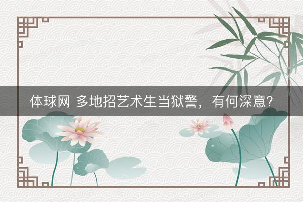 体球网 多地招艺术生当狱警，有何深意？