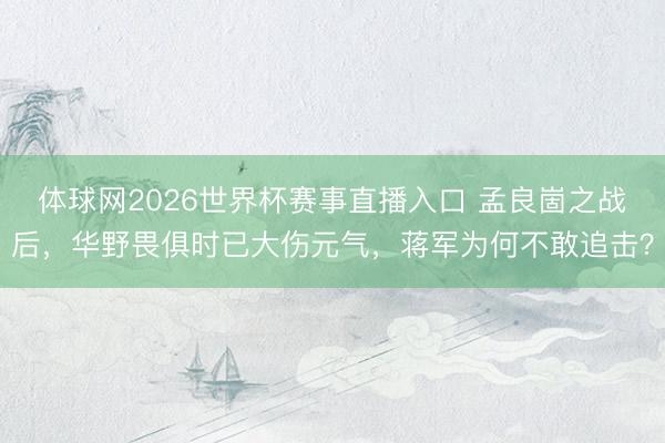 体球网2026世界杯赛事直播入口 孟良崮之战后,华野畏俱时已大伤元气,蒋军为何不敢追击?